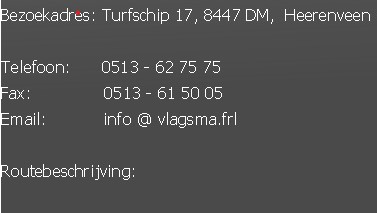 Postadres:					Postbus 677, 8440 AR,  Heerenveen
Bezoekadres:	Turfschip 17, 8447 DM,  Heerenveen

Telefoon:						0513 - 62 75 75
Fax:													 0513 - 61 50 05
Email:											info @ vlagsma.frl

Routebeschrijving:

